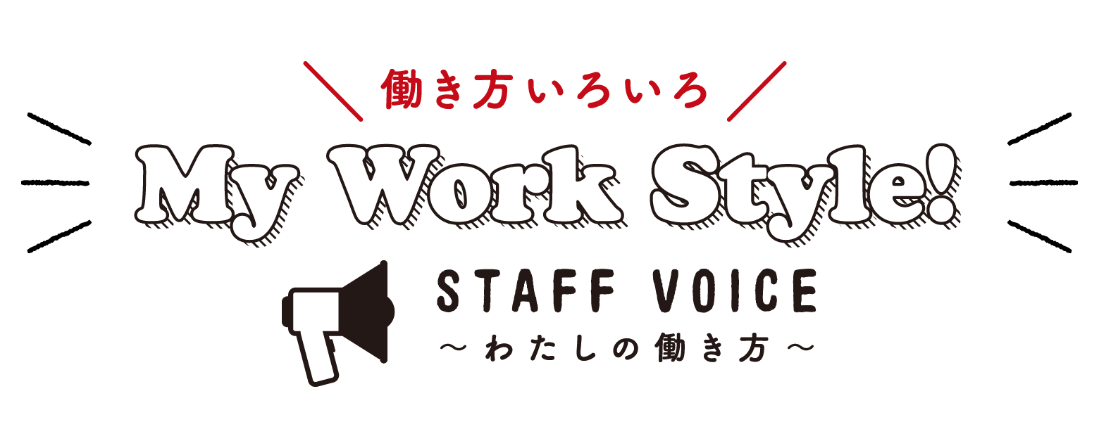 STAFF VOICE | 働き方いろいろ My Work Style! ～わたしの働き方～